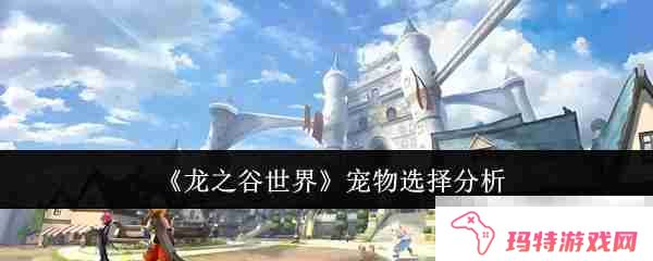 《龙之谷世界》宠物选择分析