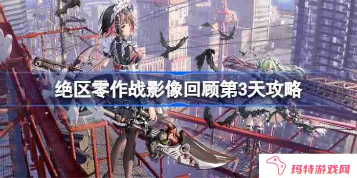 绝区零作战影像回顾第3天怎么攻略 绝区零作战影像回顾第3天攻略